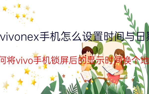 vivonex手机怎么设置时间与日期 如何将vivo手机锁屏后的显示时间换个地方？